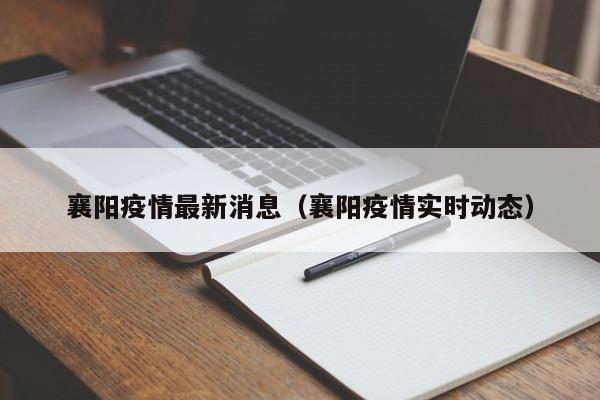 襄阳疫情最新消息（襄阳疫情实时动态）