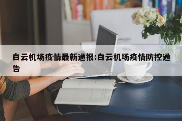 白云机场疫情最新通报:白云机场疫情防控通告