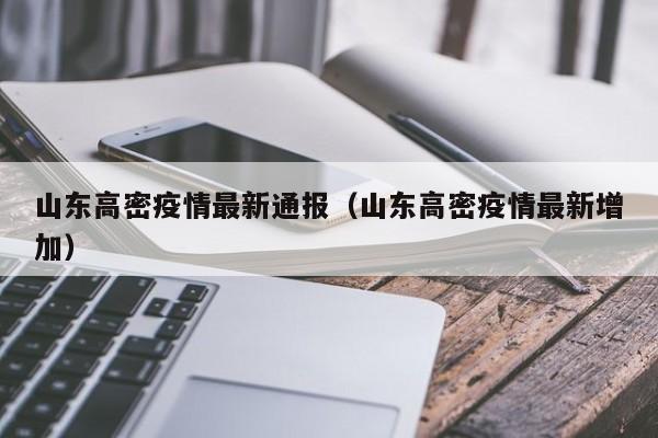 山东高密疫情最新通报（山东高密疫情最新增加）