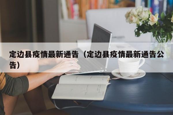 定边县疫情最新通告（定边县疫情最新通告公告）