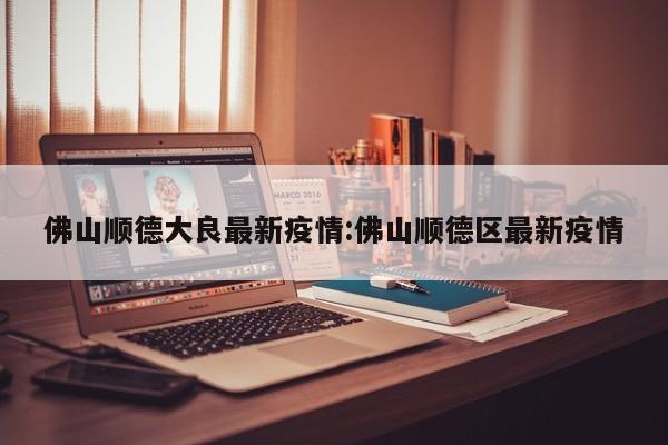 佛山顺德大良最新疫情:佛山顺德区最新疫情