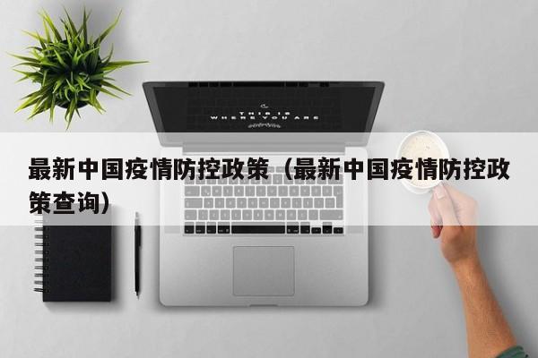 最新中国疫情防控政策（最新中国疫情防控政策查询）