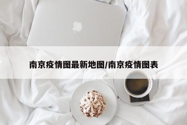 南京疫情图最新地图/南京疫情图表