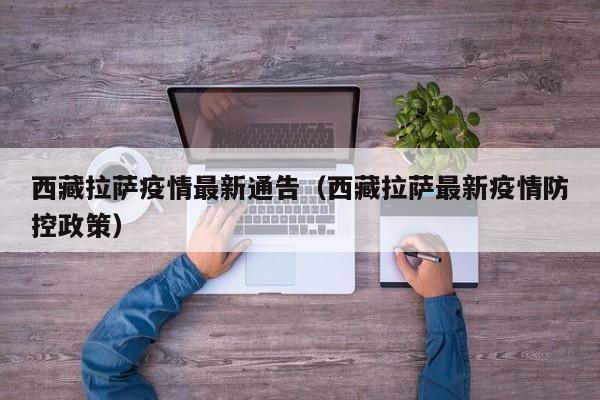 西藏拉萨疫情最新通告（西藏拉萨最新疫情防控政策）