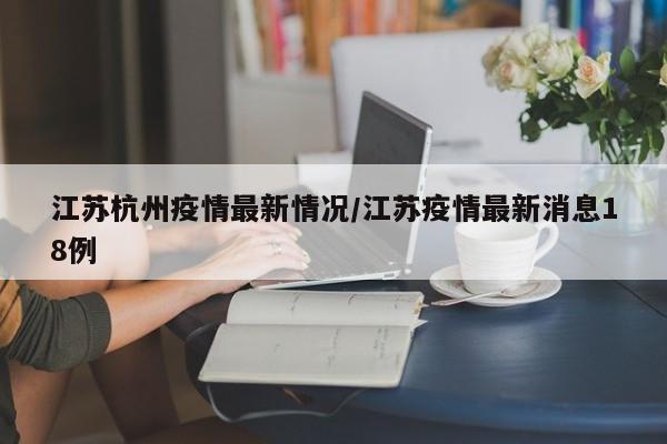江苏杭州疫情最新情况/江苏疫情最新消息18例