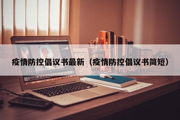 疫情防控倡议书最新（疫情防控倡议书简短）