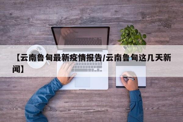 【云南鲁甸最新疫情报告/云南鲁甸这几天新闻】