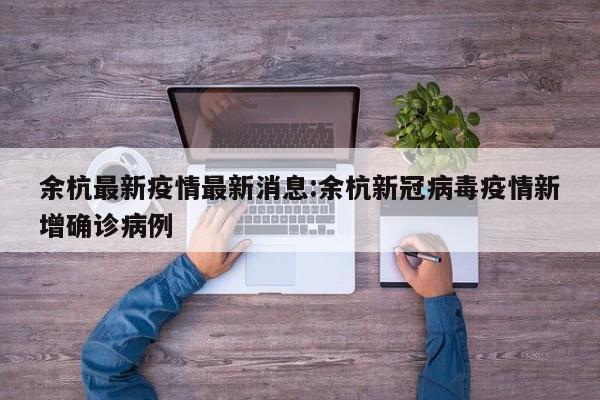 余杭最新疫情最新消息:余杭新冠病毒疫情新增确诊病例
