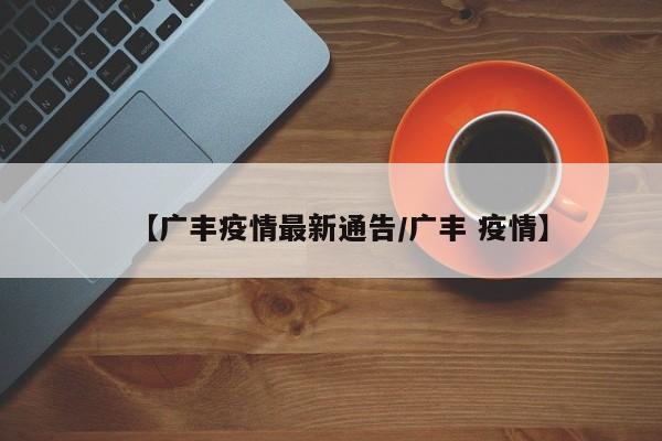 【广丰疫情最新通告/广丰 疫情】
