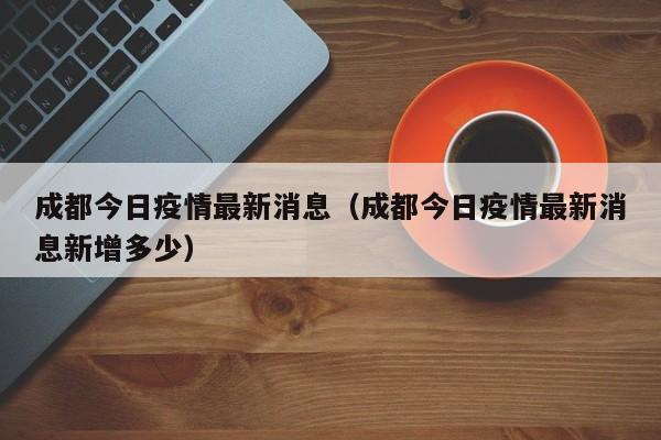 成都今日疫情最新消息（成都今日疫情最新消息新增多少）