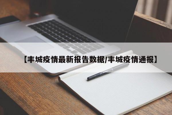 【丰城疫情最新报告数据/丰城疫情通报】