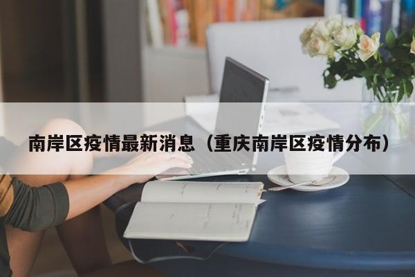 南岸区疫情最新消息（重庆南岸区疫情分布）