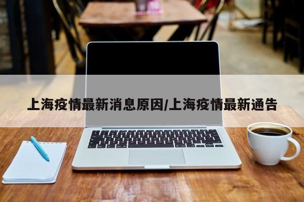 上海疫情最新消息原因/上海疫情最新通告