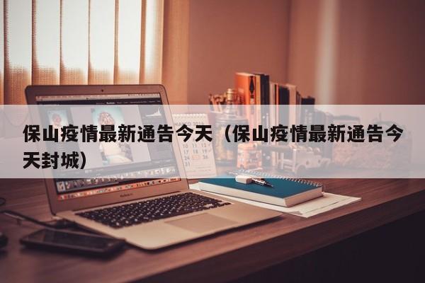 保山疫情最新通告今天（保山疫情最新通告今天封城）