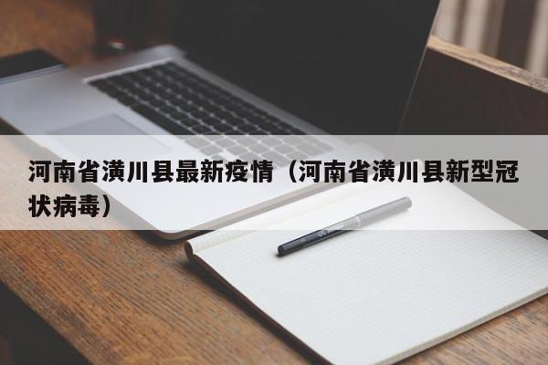 河南省潢川县最新疫情（河南省潢川县新型冠状病毒）