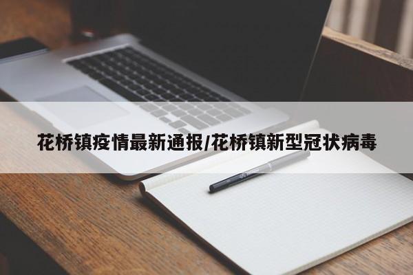花桥镇疫情最新通报/花桥镇新型冠状病毒