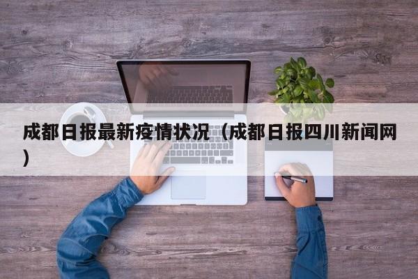成都日报最新疫情状况（成都日报四川新闻网）