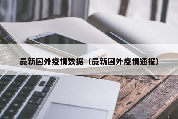 最新国外疫情数据（最新国外疫情通报）