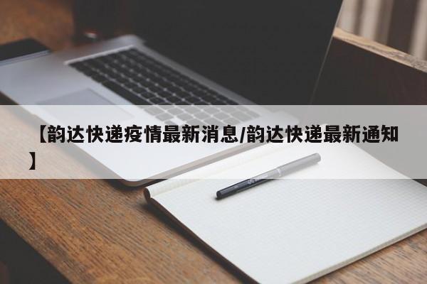 【韵达快递疫情最新消息/韵达快递最新通知】