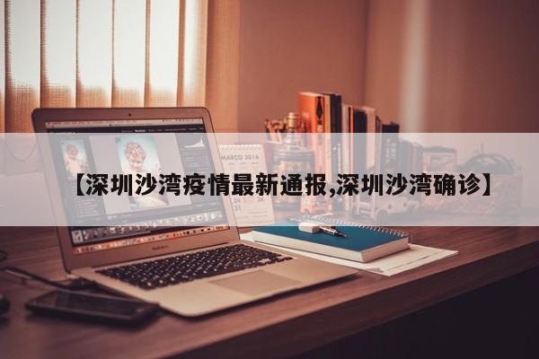 【深圳沙湾疫情最新通报,深圳沙湾确诊】