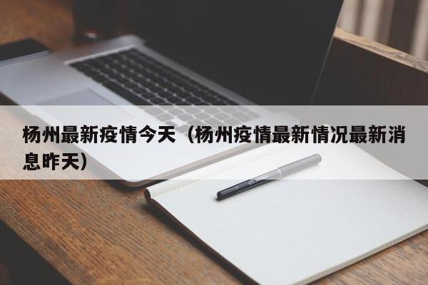 杨州最新疫情今天（杨州疫情最新情况最新消息昨天）