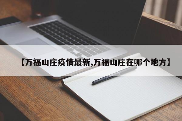 【万福山庄疫情最新,万福山庄在哪个地方】