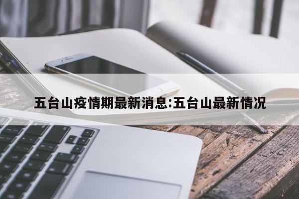 五台山疫情期最新消息:五台山最新情况