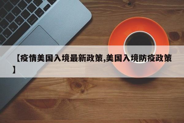【疫情美国入境最新政策,美国入境防疫政策】