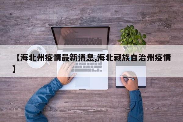 【海北州疫情最新消息,海北藏族自治州疫情】