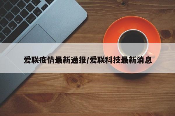 爱联疫情最新通报/爱联科技最新消息