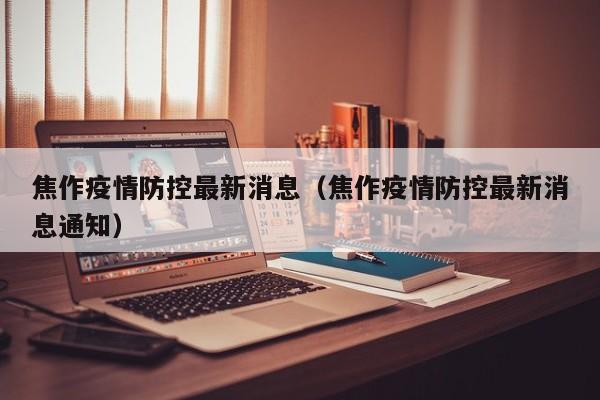 焦作疫情防控最新消息（焦作疫情防控最新消息通知）