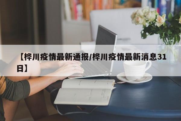 【桦川疫情最新通报/桦川疫情最新消息31日】