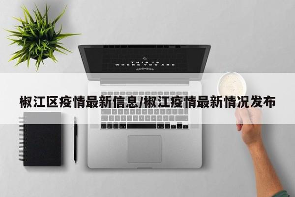 椒江区疫情最新信息/椒江疫情最新情况发布