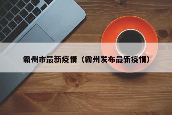 霸州市最新疫情（霸州发布最新疫情）