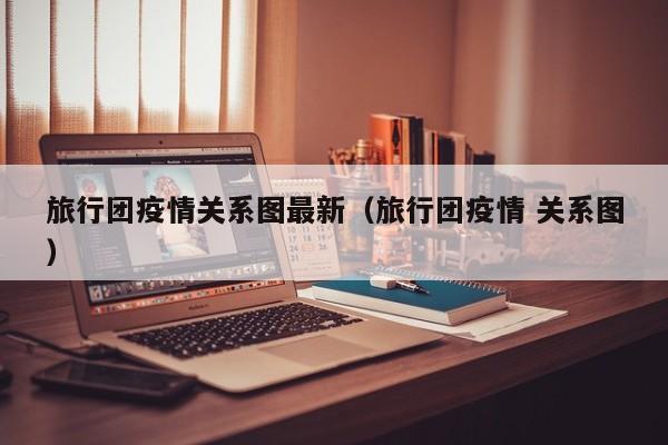 旅行团疫情关系图最新（旅行团疫情 关系图）