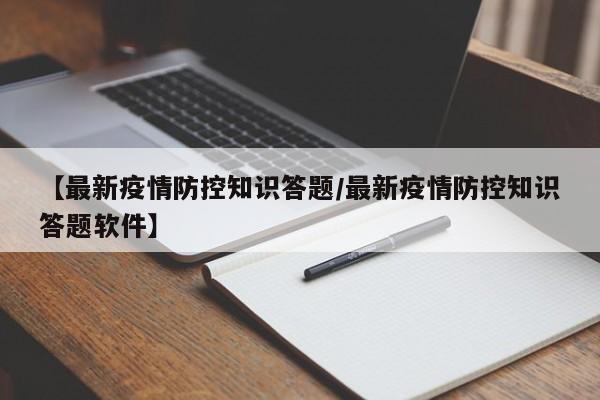 【最新疫情防控知识答题/最新疫情防控知识答题软件】