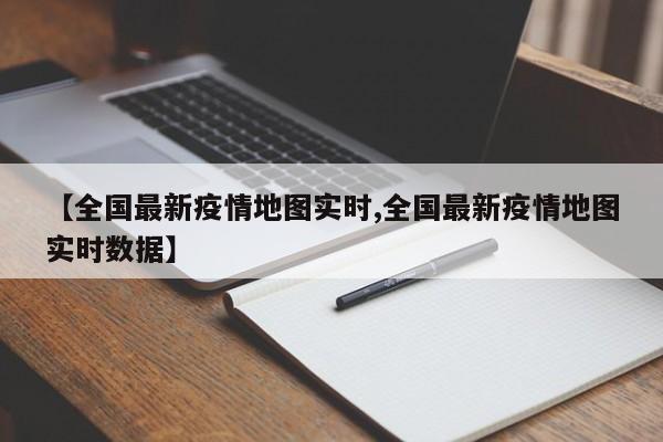 【全国最新疫情地图实时,全国最新疫情地图实时数据】