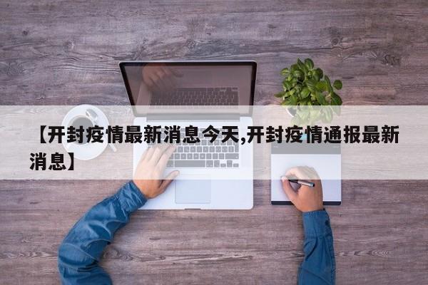 【开封疫情最新消息今天,开封疫情通报最新消息】