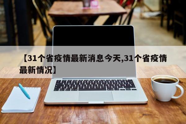 【31个省疫情最新消息今天,31个省疫情最新情况】