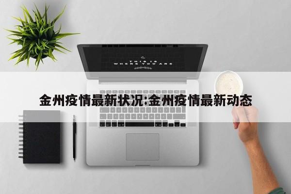 金州疫情最新状况:金州疫情最新动态
