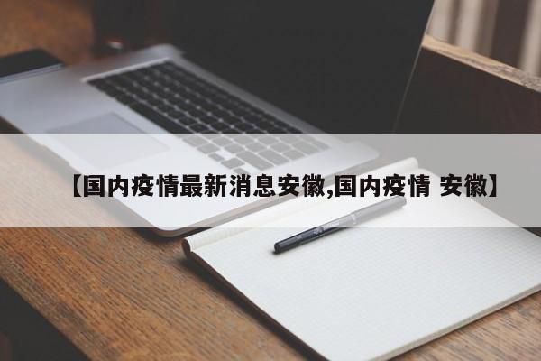 【国内疫情最新消息安徽,国内疫情 安徽】