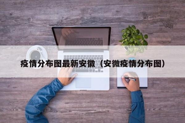 疫情分布图最新安徽（安微疫情分布图）