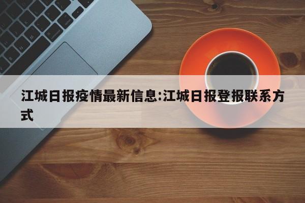 江城日报疫情最新信息:江城日报登报联系方式