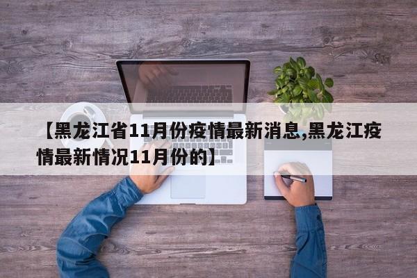 【黑龙江省11月份疫情最新消息,黑龙江疫情最新情况11月份的】