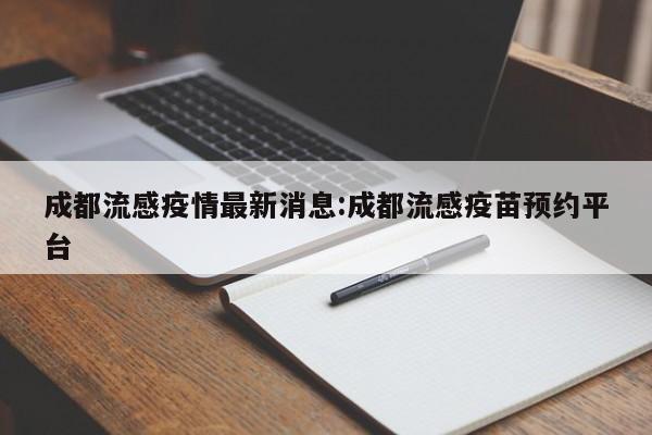 成都流感疫情最新消息:成都流感疫苗预约平台