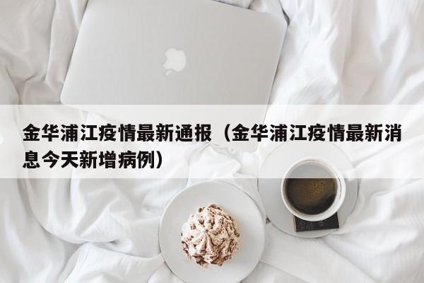 金华浦江疫情最新通报（金华浦江疫情最新消息今天新增病例）