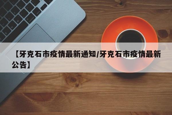 【牙克石市疫情最新通知/牙克石市疫情最新公告】