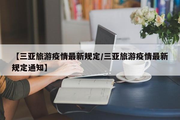 【三亚旅游疫情最新规定/三亚旅游疫情最新规定通知】