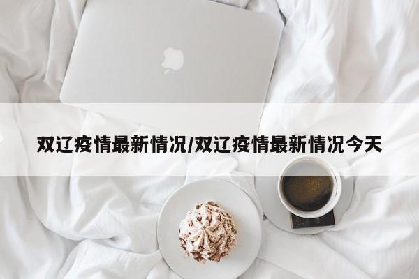 双辽疫情最新情况/双辽疫情最新情况今天