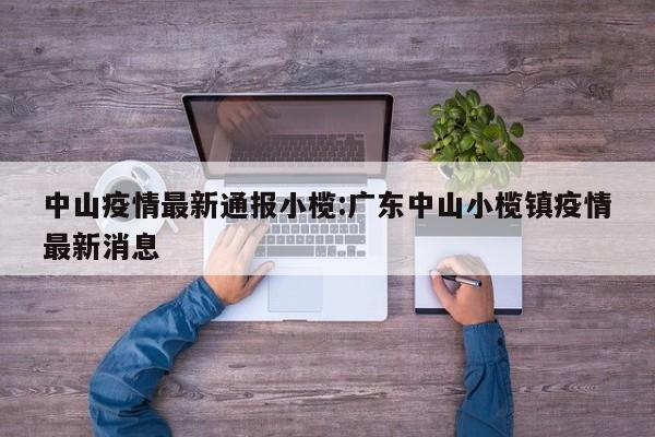 中山疫情最新通报小榄:广东中山小榄镇疫情最新消息
